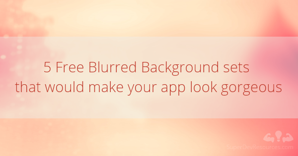 5 Free Blurred Background sets that would make your app look gorgeous -  Super Dev Resources